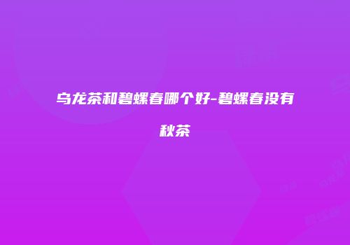 乌龙茶和碧螺春哪个好-碧螺春没有秋茶