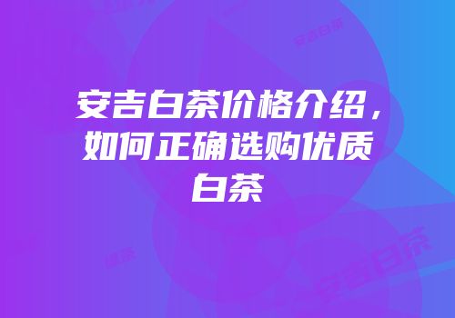 安吉白茶价格介绍，如何正确选购优质白茶