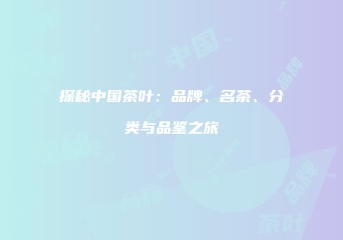 探秘中国茶叶：品牌、名茶、分类与品鉴之旅