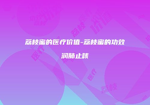荔枝蜜的医疗价值-荔枝蜜的功效润肺止咳