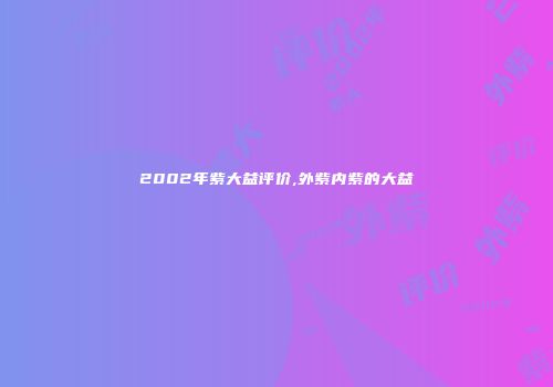 2002年紫大益评价,外紫内紫的大益