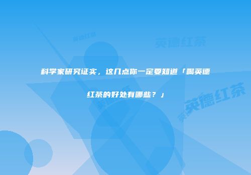 科学家研究证实，这几点你一定要知道「喝英德红茶的好处有哪些？」