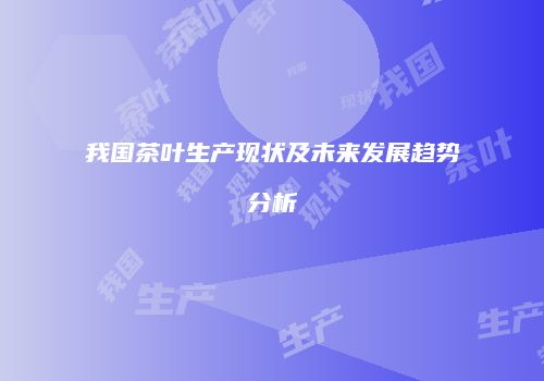 我国茶叶生产现状及未来发展趋势分析