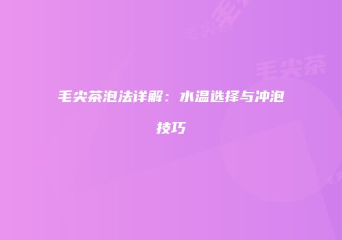 毛尖茶泡法详解：水温选择与冲泡技巧