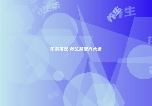 花茶搭配,养生茶配方大全
