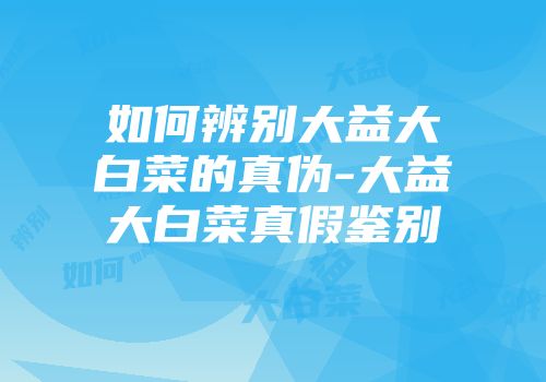 如何辨别大益大白菜的真伪-大益大白菜真假鉴别