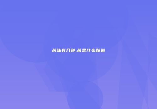 茶味有几种,茶是什么味道