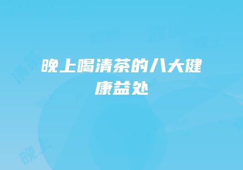 晚上喝清茶的八大健康益处
