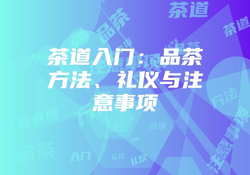 茶道入门：品茶方法、礼仪与注意事项
