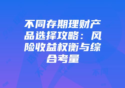 不同存期理财产品选择攻略：风险收益权衡与综合考量
