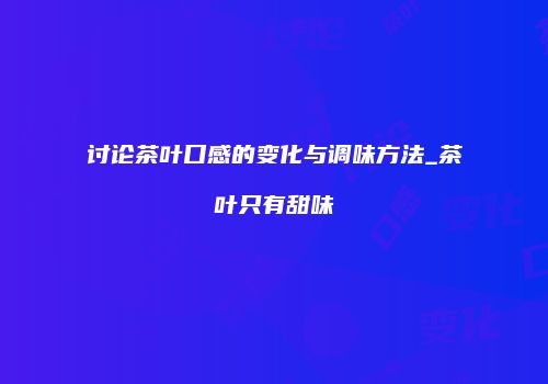 讨论茶叶口感的变化与调味方法_茶叶只有甜味