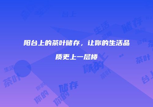 阳台上的茶叶储存，让你的生活品质更上一层楼