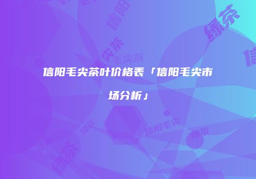 信阳毛尖茶叶价格表「信阳毛尖市场分析」