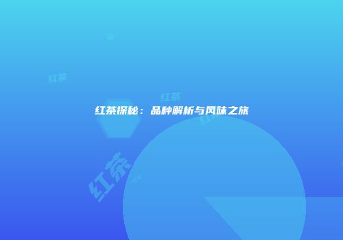 红茶探秘：品种解析与风味之旅