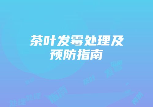 茶叶发霉处理及预防指南