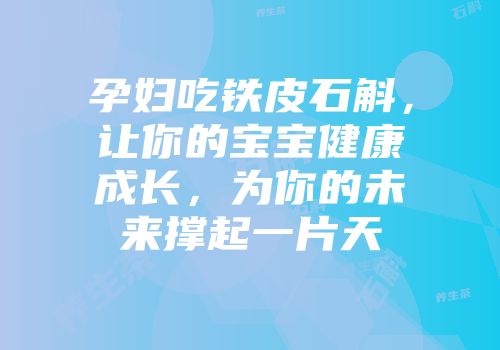 孕妇吃铁皮石斛，让你的宝宝健康成长，为你的未来撑起一片天