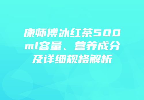 康师傅冰红茶500ml容量、营养成分及详细规格解析