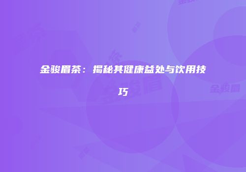 金骏眉茶：揭秘其健康益处与饮用技巧