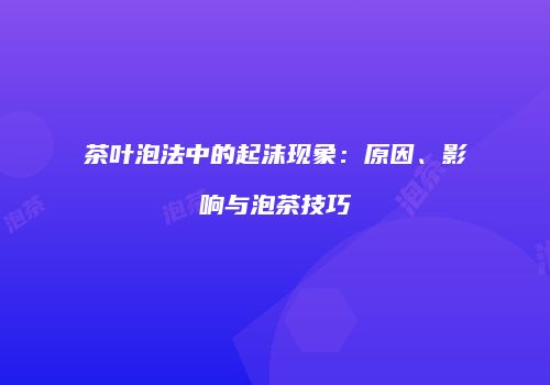 茶叶泡法中的起沫现象：原因、影响与泡茶技巧