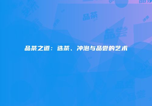 品茶之道：选茶、冲泡与品尝的艺术
