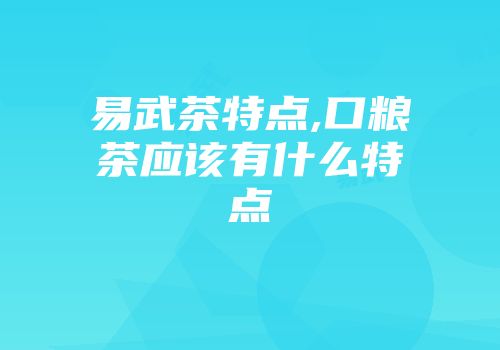 易武茶特点,口粮茶应该有什么特点