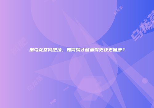 黑乌龙茶减肥法，如何喝才能瘦得更快更健康？