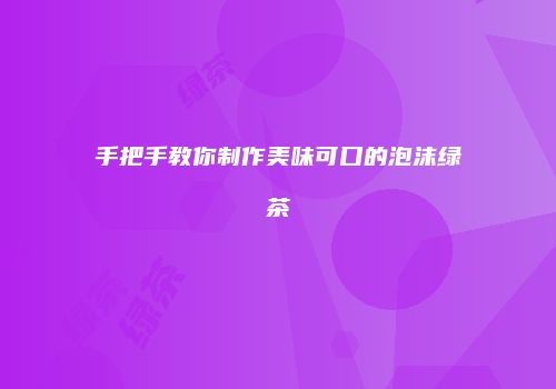 手把手教你制作美味可口的泡沫绿茶