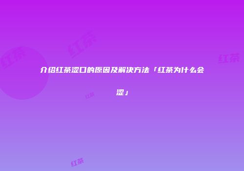 介绍红茶涩口的原因及解决方法「红茶为什么会涩」