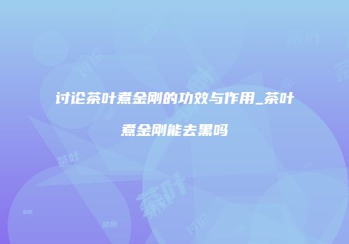 讨论茶叶煮金刚的功效与作用_茶叶煮金刚能去黑吗