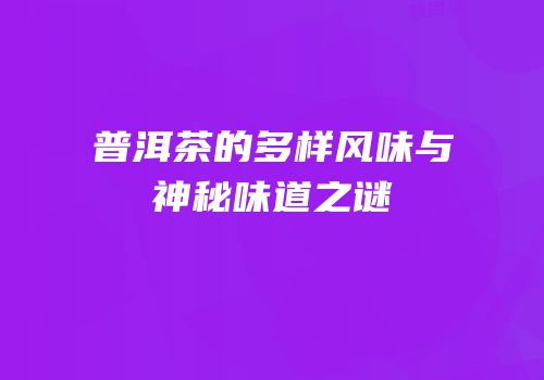 普洱茶的多样风味与神秘味道之谜