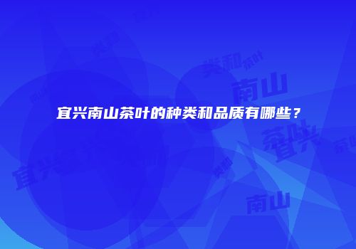 宜兴南山茶叶的种类和品质有哪些？