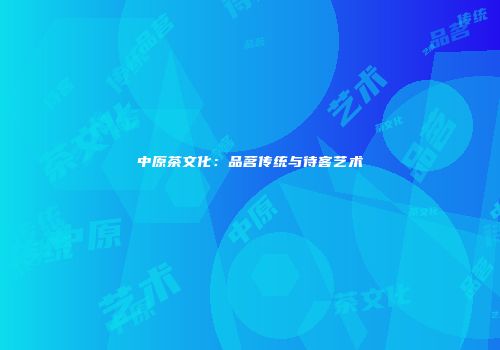 中原茶文化：品茗传统与待客艺术
