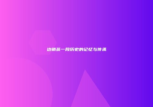 边销茶一段历史的记忆与传承