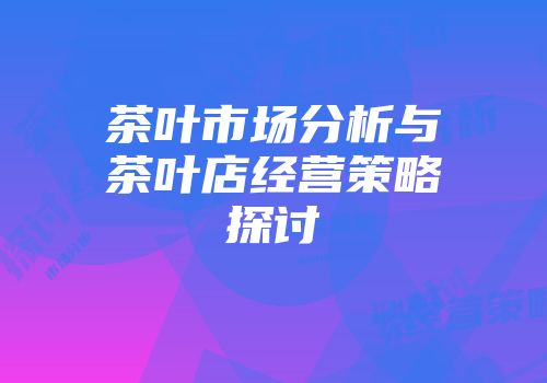 茶叶市场分析与茶叶店经营策略探讨