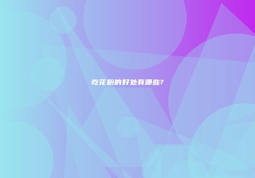 吃花粉的好处有哪些?