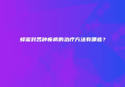蜂蜜对各种疾病的治疗方法有哪些？