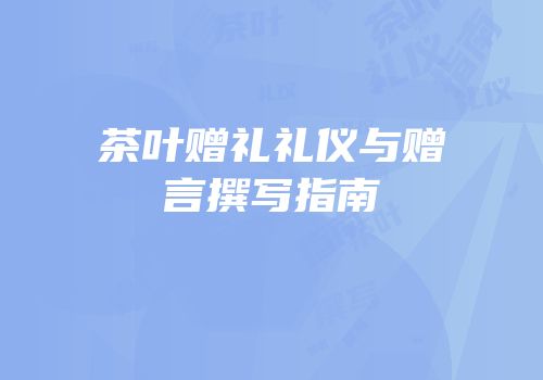 茶叶赠礼礼仪与赠言撰写指南