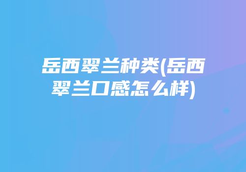 岳西翠兰种类(岳西翠兰口感怎么样)