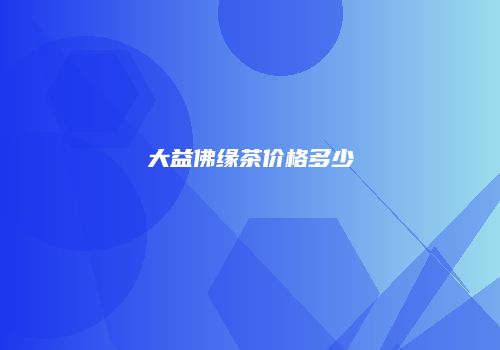 大益佛缘茶价格多少