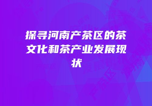 探寻河南产茶区的茶文化和茶产业发展现状