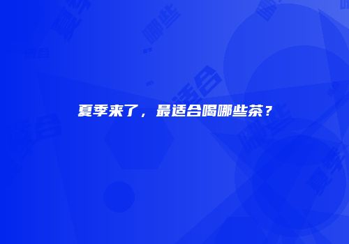 夏季来了，最适合喝哪些茶？