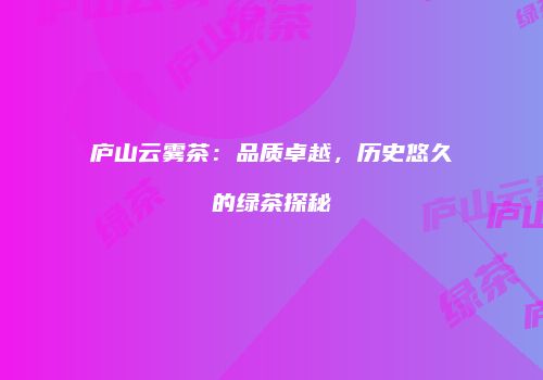 庐山云雾茶：品质卓越，历史悠久的绿茶探秘