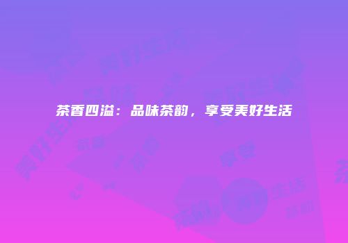 茶香四溢：品味茶韵，享受美好生活