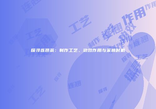探寻连翘茶：制作工艺、功效作用与采摘时机