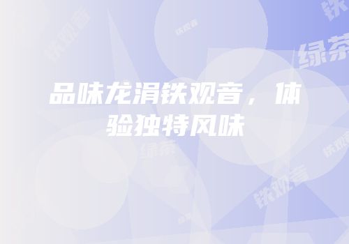 品味龙涓铁观音，体验独特风味