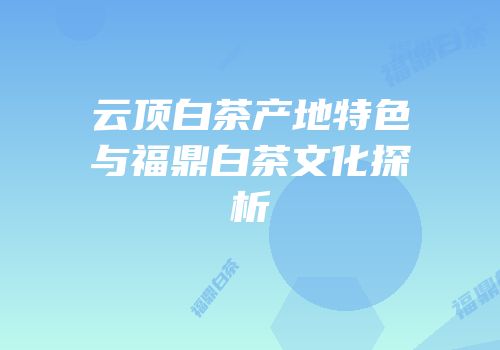 云顶白茶产地特色与福鼎白茶文化探析