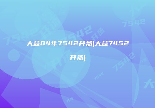 大益04年7542开汤(大益7452开汤)