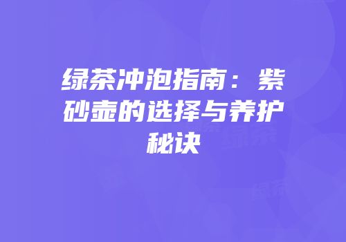 绿茶冲泡指南：紫砂壶的选择与养护秘诀
