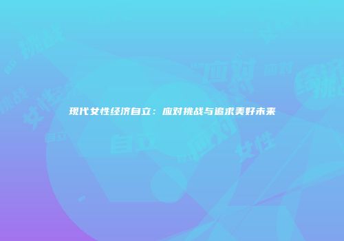 现代女性经济自立：应对挑战与追求美好未来
