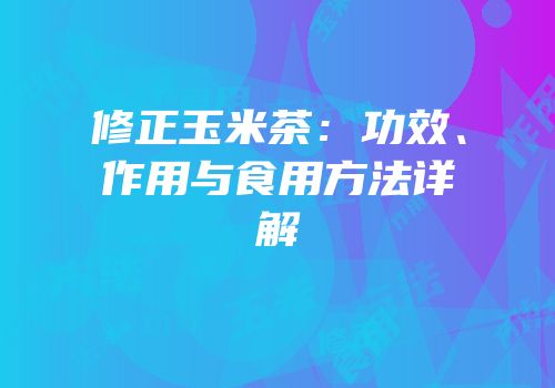 修正玉米茶：功效、作用与食用方法详解